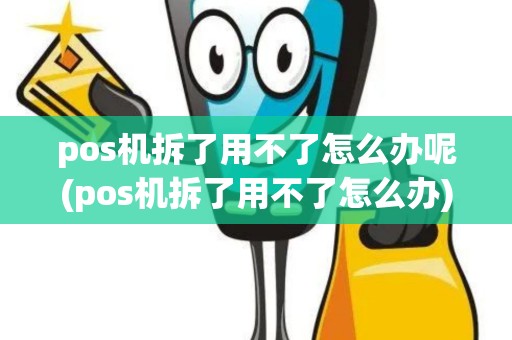 pos机拆了用不了怎么办呢(pos机拆了用不了怎么办)
