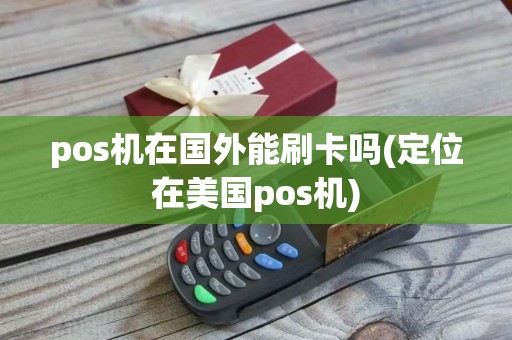pos机在国外能刷卡吗(定位在美国pos机)