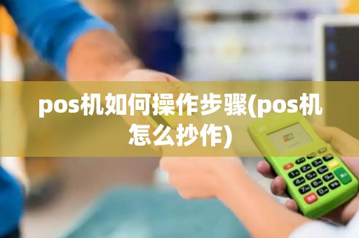 pos机如何操作步骤(pos机怎么抄作)