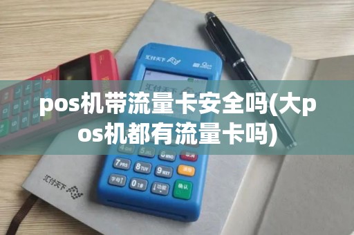 pos机带流量卡安全吗(大pos机都有流量卡吗)