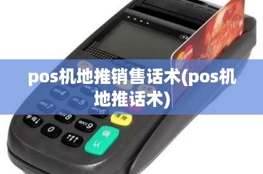 pos机地推销售话术(pos机地推话术)