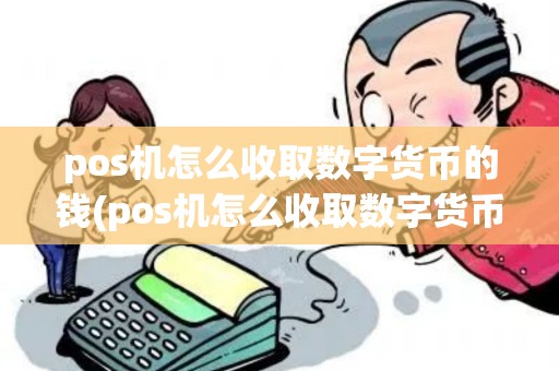 pos机怎么收取数字货币的钱(pos机怎么收取数字货币)