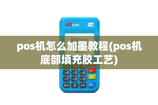 pos机怎么加墨教程(pos机底部填充胶工艺)