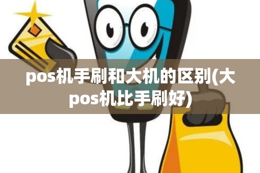 pos机手刷和大机的区别(大pos机比手刷好)