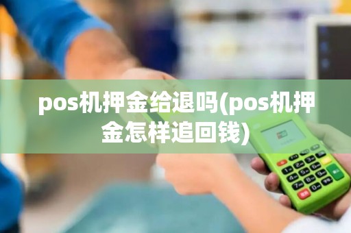 pos机押金给退吗(pos机押金怎样追回钱)