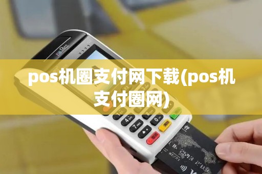 pos机圈支付网下载(pos机支付圈网)