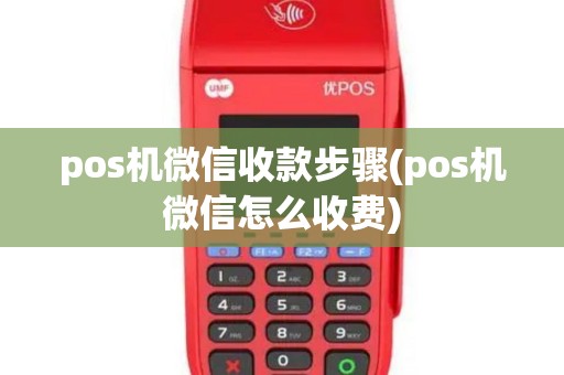 pos机微信收款步骤(pos机微信怎么收费)