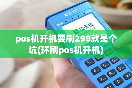 pos机开机要刷298就是个坑(环刷pos机开机)