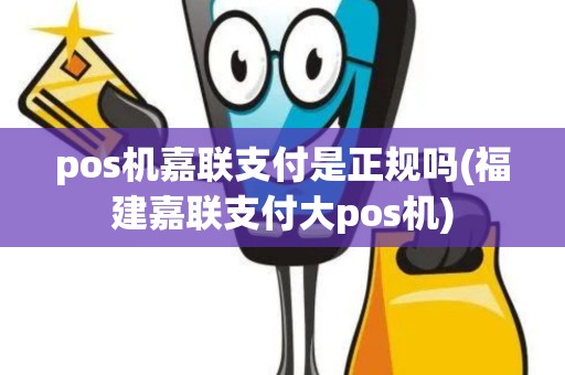 pos机嘉联支付是正规吗(福建嘉联支付大pos机)