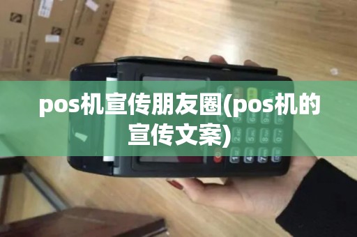 pos机宣传朋友圈(pos机的宣传文案)