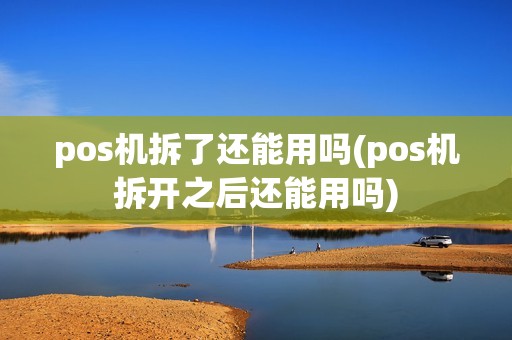pos机拆了还能用吗(pos机拆开之后还能用吗)