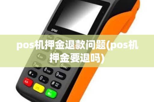 pos机押金退款问题(pos机押金要退吗)