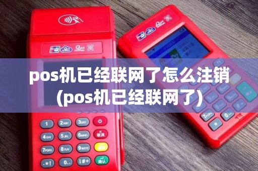 pos机已经联网了怎么注销(pos机已经联网了)