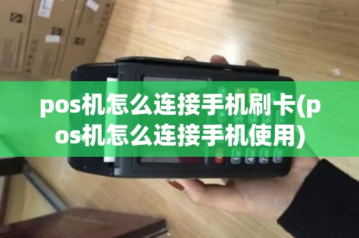 pos机怎么连接手机刷卡(pos机怎么连接手机使用)