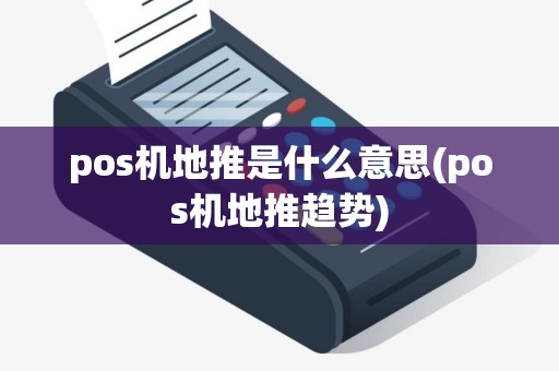 pos机地推是什么意思(pos机地推趋势)