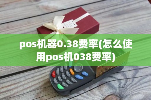 pos机器0.38费率(怎么使用pos机038费率)