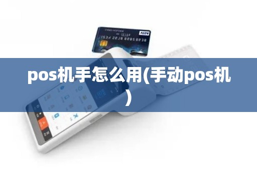 pos机手怎么用(手动pos机)