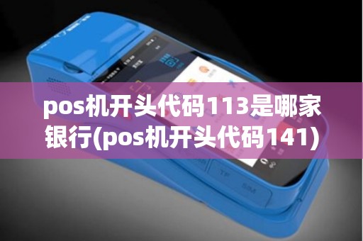 pos机开头代码113是哪家银行(pos机开头代码141)