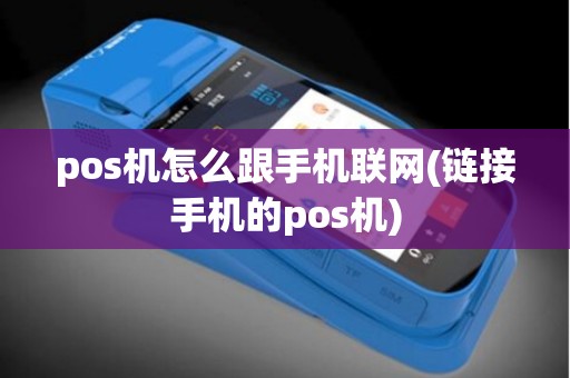 pos机怎么跟手机联网(链接手机的pos机)