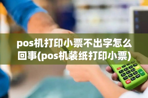 pos机打印小票不出字怎么回事(pos机装纸打印小票)