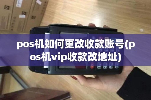 pos机如何更改收款账号(pos机vip收款改地址)