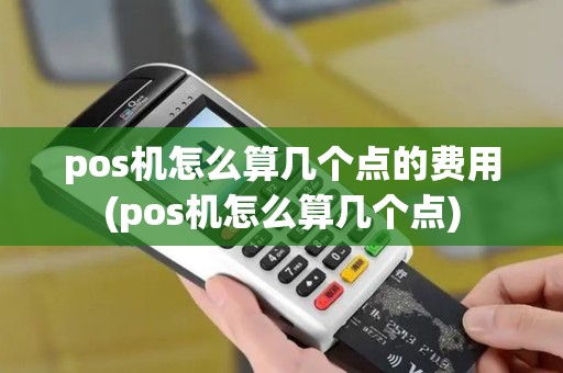 pos机怎么算几个点的费用(pos机怎么算几个点)