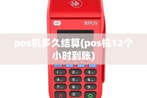 pos机多久结算(pos机12个小时到账)