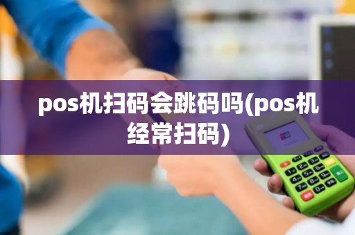 pos机扫码会跳码吗(pos机经常扫码)