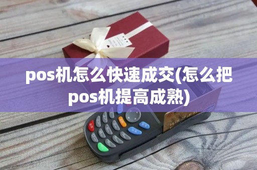 pos机怎么快速成交(怎么把pos机提高成熟)
