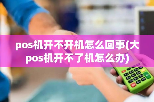 pos机开不开机怎么回事(大pos机开不了机怎么办)