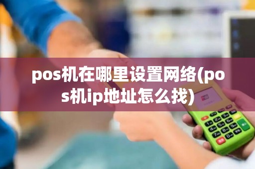 pos机在哪里设置网络(pos机ip地址怎么找)