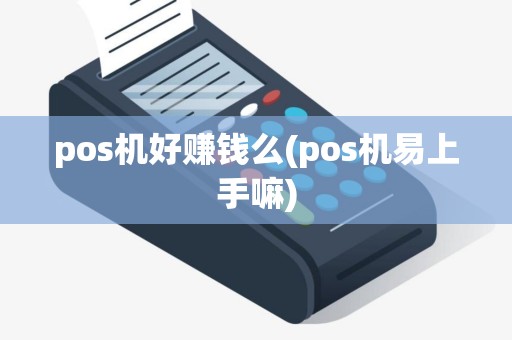 pos机好赚钱么(pos机易上手嘛)