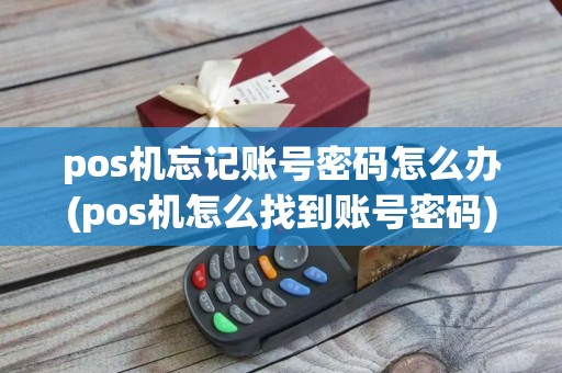 pos机忘记账号密码怎么办(pos机怎么找到账号密码)