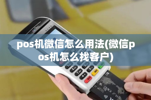 pos机微信怎么用法(微信pos机怎么找客户)