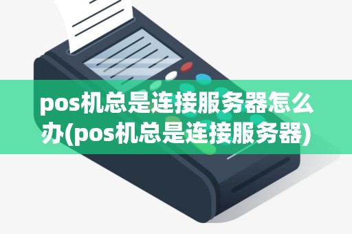 pos机总是连接服务器怎么办(pos机总是连接服务器)