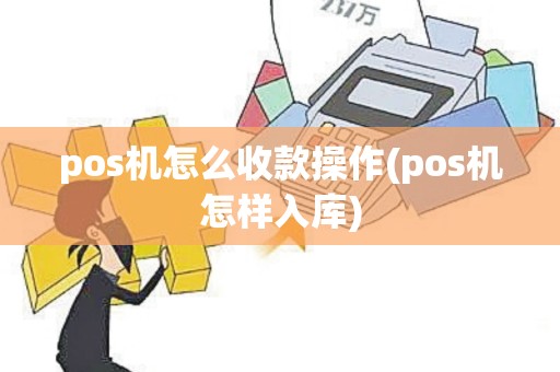 pos机怎么收款操作(pos机怎样入库)