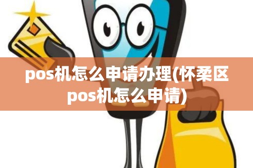 pos机怎么申请办理(怀柔区pos机怎么申请)