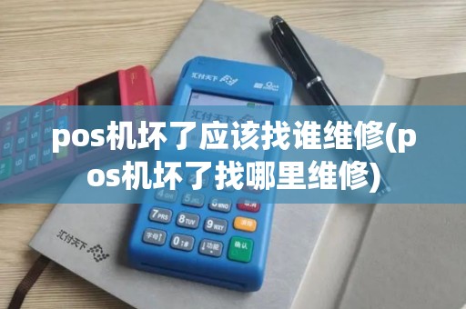 pos机坏了应该找谁维修(pos机坏了找哪里维修)