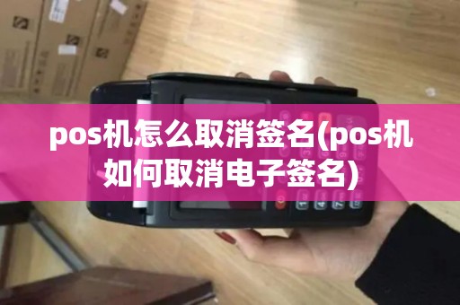 pos机怎么取消签名(pos机如何取消电子签名)