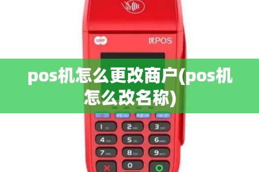 pos机怎么更改商户(pos机怎么改名称)