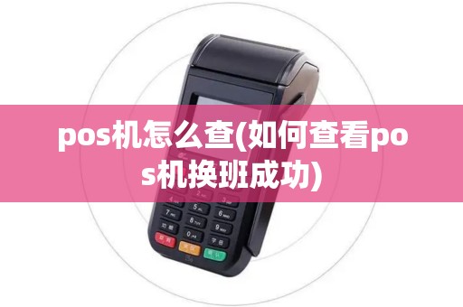pos机怎么查(如何查看pos机换班成功)