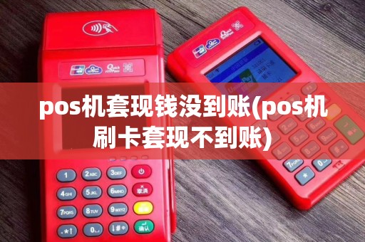 pos机套现钱没到账(pos机刷卡套现不到账)