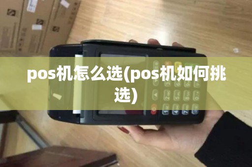 pos机怎么选(pos机如何挑选)