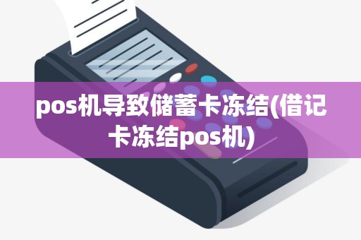 pos机导致储蓄卡冻结(借记卡冻结pos机)