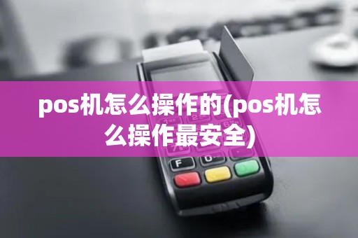 pos机怎么操作的(pos机怎么操作最安全)