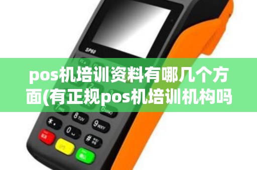 pos机培训资料有哪几个方面(有正规pos机培训机构吗)