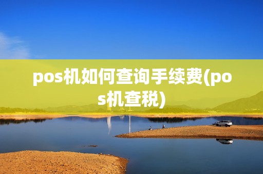 pos机如何查询手续费(pos机查税)