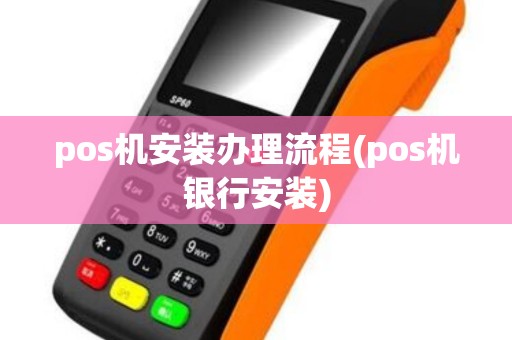 pos机安装办理流程(pos机银行安装)