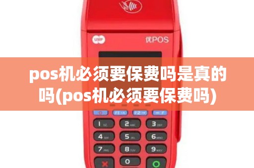 pos机必须要保费吗是真的吗(pos机必须要保费吗)