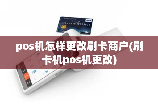 pos机怎样更改刷卡商户(刷卡机pos机更改)